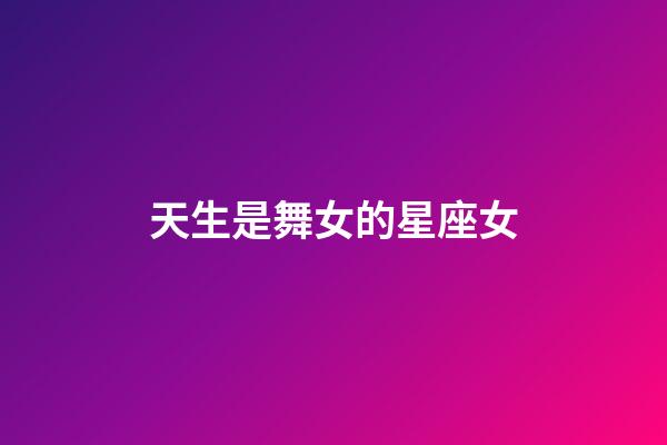 天生是舞女的星座女-第1张-星座运势-玄机派