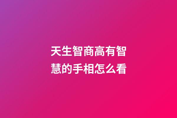 天生智商高有智慧的手相怎么看
