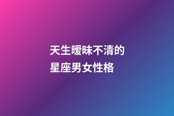 天生暧昧不清的星座男女性格-第1张-星座运势-玄机派