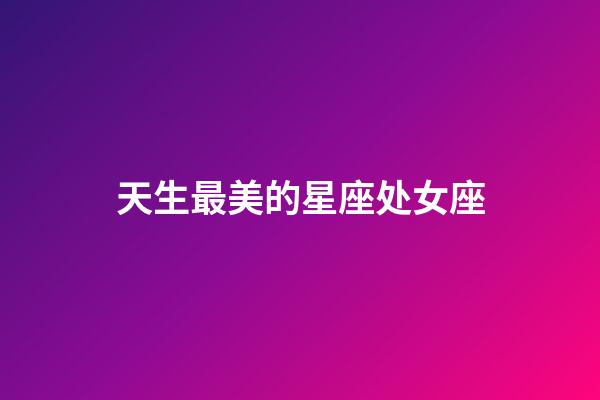 天生最美的星座处女座-第1张-星座运势-玄机派