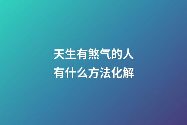天生有煞气的人有什么方法化解