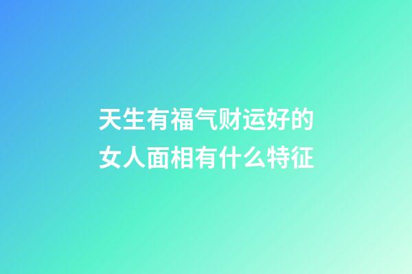天生有福气财运好的女人面相有什么特征