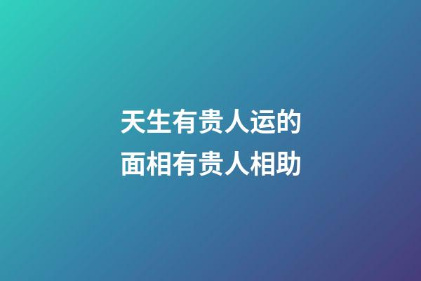 天生有贵人运的面相有贵人相助