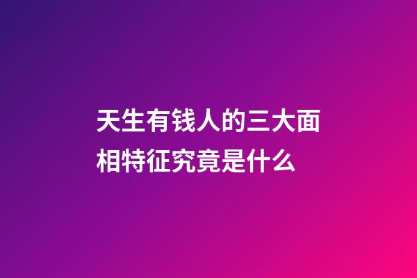 天生有钱人的三大面相特征究竟是什么