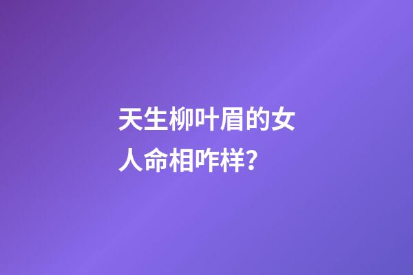 天生柳叶眉的女人命相咋样？