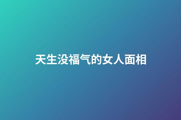 天生没福气的女人面相