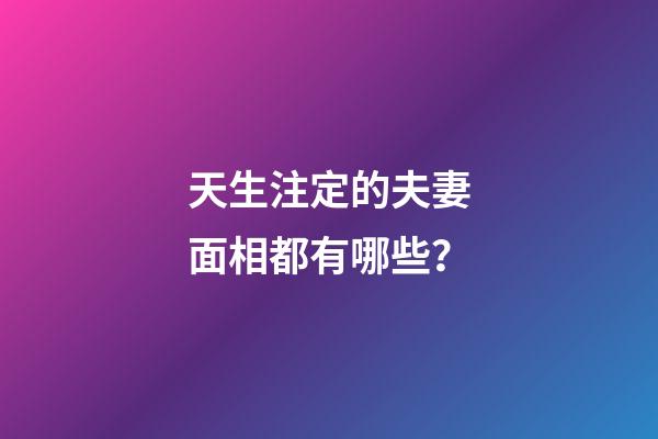 天生注定的夫妻面相都有哪些？