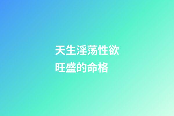 天生淫荡性欲旺盛的命格