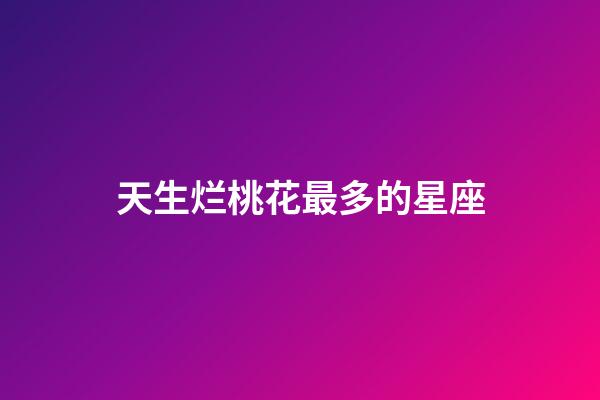 天生烂桃花最多的星座-第1张-星座运势-玄机派