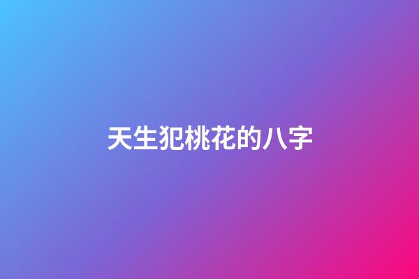 天生犯桃花的八字