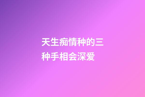 天生痴情种的三种手相会深爱