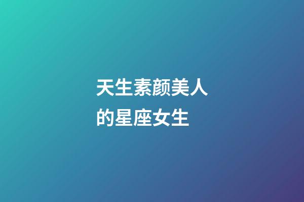 天生素颜美人的星座女生-第1张-星座运势-玄机派