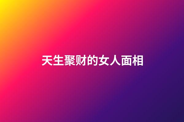 天生聚财的女人面相