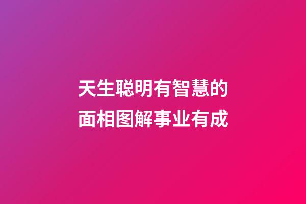 天生聪明有智慧的面相图解事业有成