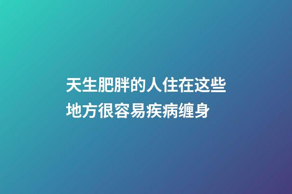 天生肥胖的人住在这些地方很容易疾病缠身