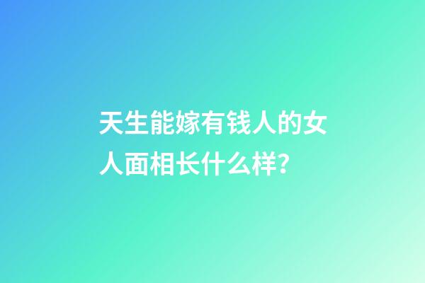 天生能嫁有钱人的女人面相长什么样？