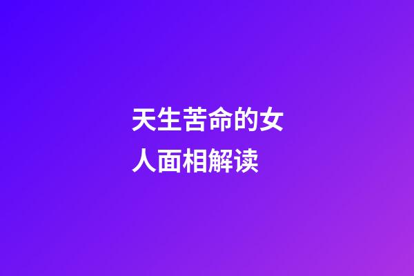 天生苦命的女人面相解读