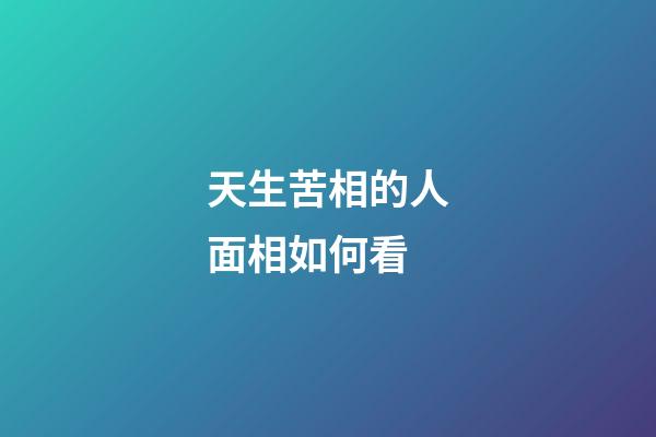 天生苦相的人面相如何看