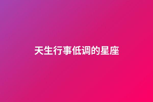 天生行事低调的星座-第1张-星座运势-玄机派