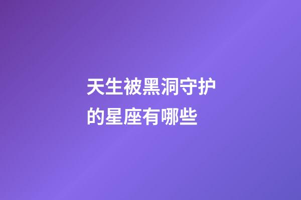 天生被黑洞守护的星座有哪些-第1张-星座运势-玄机派