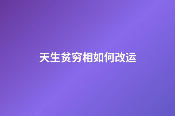 天生贫穷相如何改运