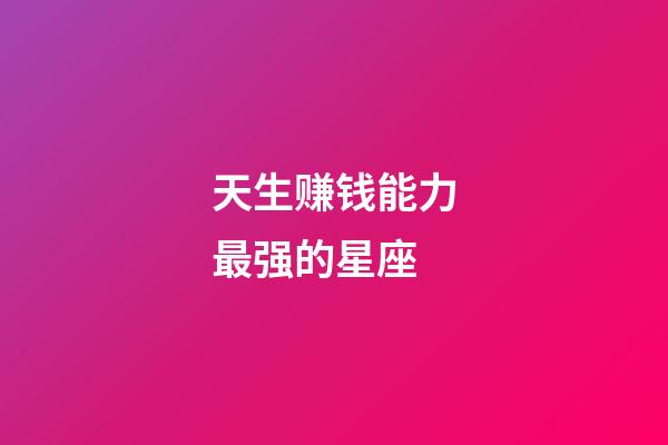 天生赚钱能力最强的星座-第1张-星座运势-玄机派