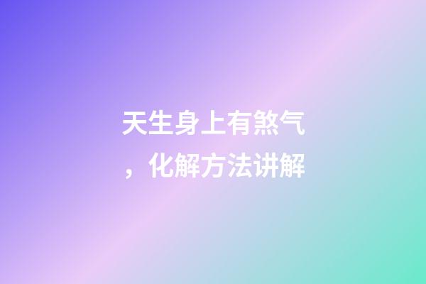 天生身上有煞气，化解方法讲解