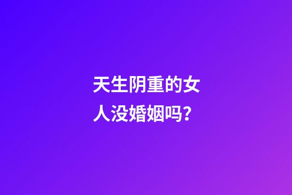 天生阴重的女人没婚姻吗？