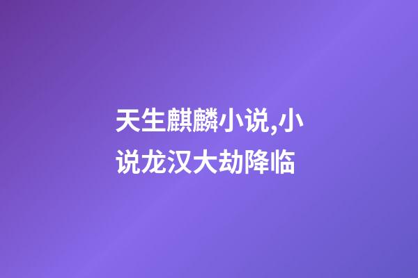 天生麒麟小说,小说龙汉大劫降临-第1张-观点-玄机派