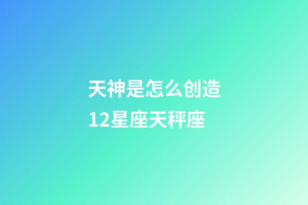 天神是怎么创造12星座天秤座-第1张-星座运势-玄机派