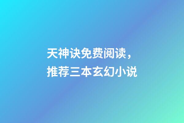 天神诀免费阅读，推荐三本玄幻小说-第1张-观点-玄机派