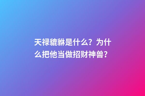 天禄貔貅是什么？为什么把他当做招财神兽？
