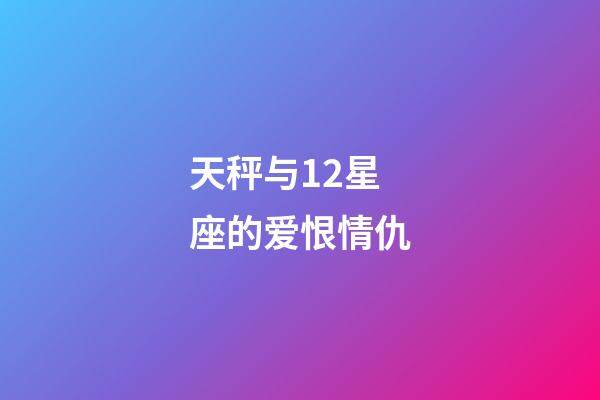 天秤与12星座的爱恨情仇-第1张-星座运势-玄机派