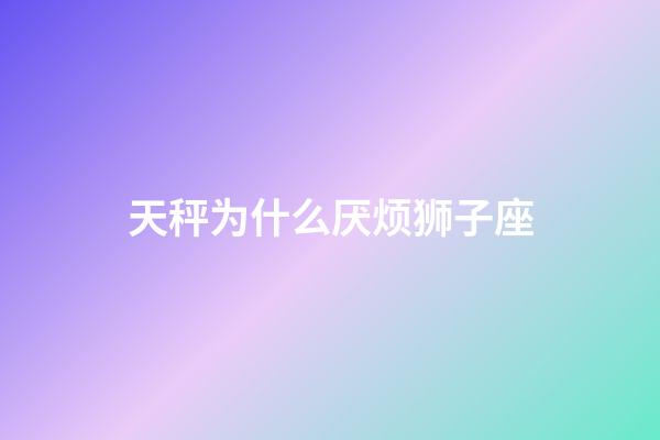 天秤为什么厌烦狮子座-第1张-星座运势-玄机派
