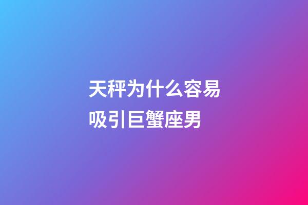 天秤为什么容易吸引巨蟹座男-第1张-星座运势-玄机派