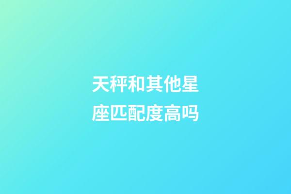 天秤和其他星座匹配度高吗-第1张-星座运势-玄机派