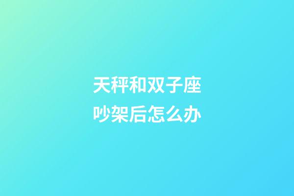 天秤和双子座吵架后怎么办-第1张-星座运势-玄机派