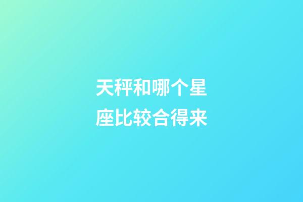 天秤和哪个星座比较合得来-第1张-星座运势-玄机派