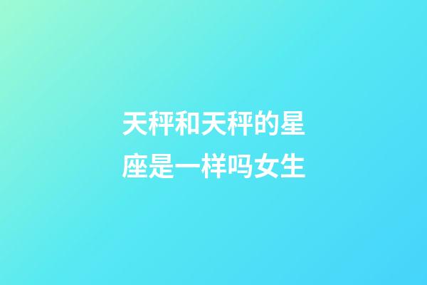 天秤和天秤的星座是一样吗女生-第1张-星座运势-玄机派