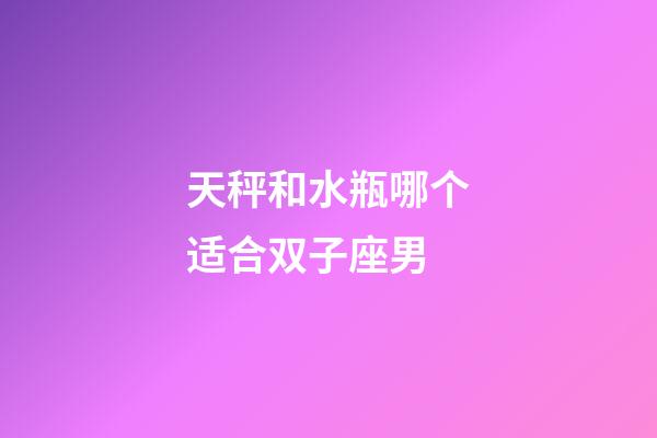 天秤和水瓶哪个适合双子座男-第1张-星座运势-玄机派