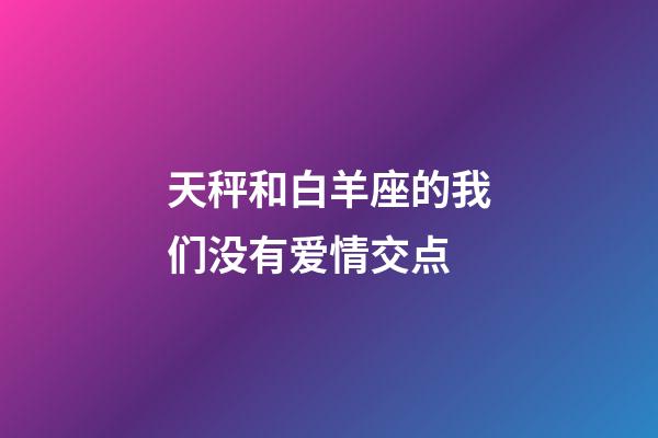 天秤和白羊座的我们没有爱情交点-第1张-星座运势-玄机派