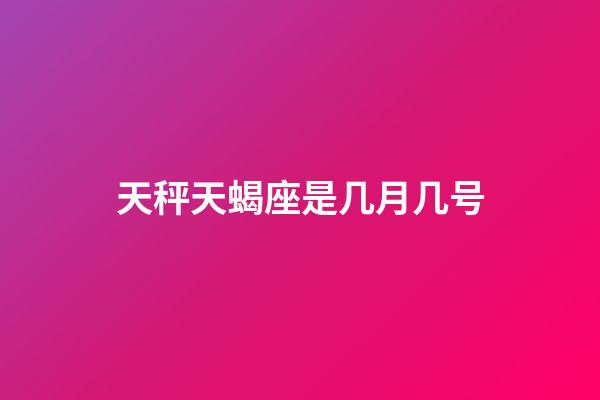 天秤天蝎座是几月几号-第1张-星座运势-玄机派