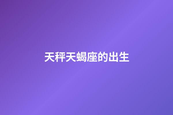 天秤天蝎座的出生-第1张-星座运势-玄机派