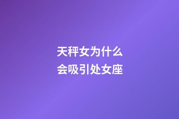 天秤女为什么会吸引处女座-第1张-星座运势-玄机派