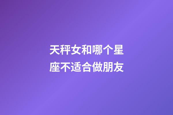 天秤女和哪个星座不适合做朋友-第1张-星座运势-玄机派