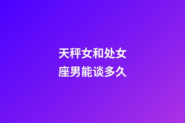 天秤女和处女座男能谈多久-第1张-星座运势-玄机派