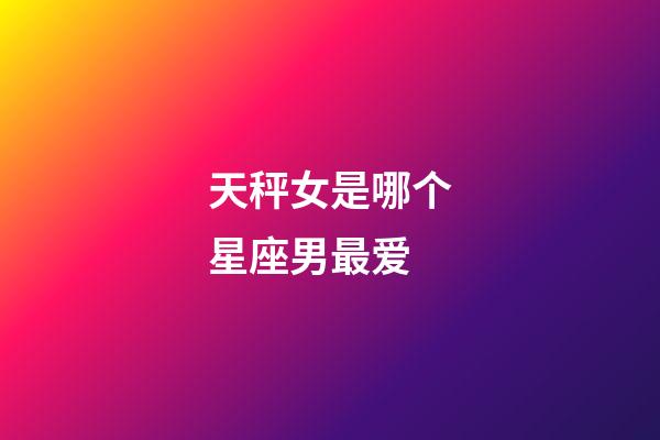 天秤女是哪个星座男最爱-第1张-星座运势-玄机派