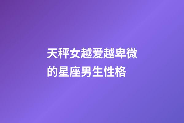 天秤女越爱越卑微的星座男生性格-第1张-星座运势-玄机派