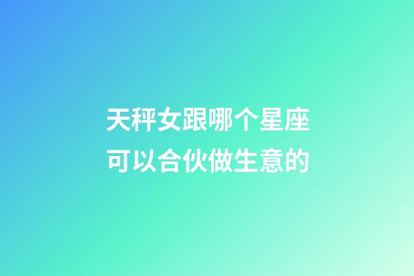 天秤女跟哪个星座可以合伙做生意的-第1张-星座运势-玄机派