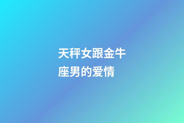 天秤女跟金牛座男的爱情-第1张-星座运势-玄机派